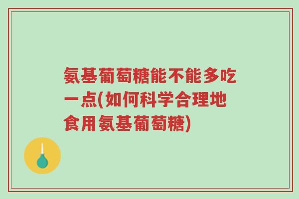 氨基葡萄糖能不能多吃一点(如何科学合理地食用氨基葡萄糖)-第1张图片-超越