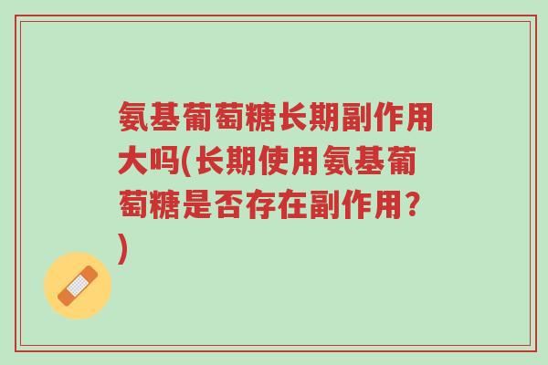 氨基葡萄糖长期副作用大吗(长期使用氨基葡萄糖是否存在副作用?)-第1张图片-超越 氨基葡萄糖长期副作用大吗(长期使用氨基葡萄糖是否存在副作用?)-第1张图片-超越