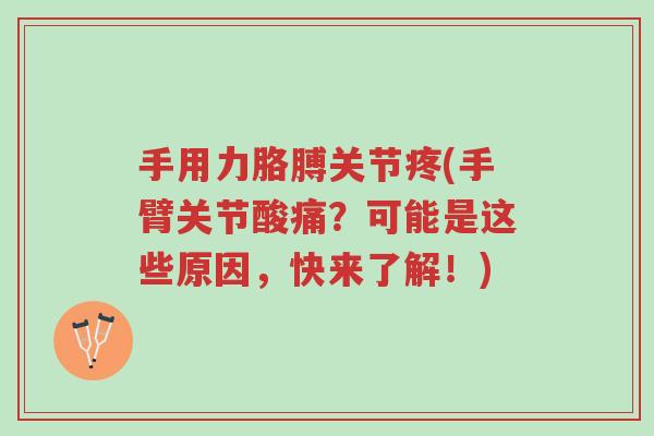 手用力胳膊关节疼(手臂关节酸痛?可能是这些原因,快来了解!)-第1张图片-超越 手用力胳膊关节疼(手臂关节酸痛?可能是这些原因,快来了解!)-第1张图片-超越
