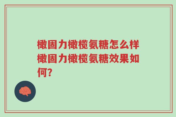 橄固力橄榄氨糖怎么样橄固力橄榄氨糖效果如何?-第1张图片-超越 橄固力橄榄氨糖怎么样橄固力橄榄氨糖效果如何?-第1张图片-超越
