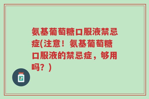 氨基葡萄糖口服液禁忌症(注意!氨基葡萄糖口服液的禁忌症,够用吗?)-第1张图片-超越 氨基葡萄糖口服液禁忌症(注意!氨基葡萄糖口服液的禁忌症,够用吗?)-第1张图片-超越