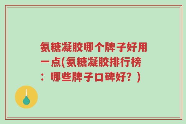氨糖凝胶哪个牌子好用一点(氨糖凝胶排行榜:哪些牌子口碑好?)-第1张图片-超越 氨糖凝胶哪个牌子好用一点(氨糖凝胶排行榜:哪些牌子口碑好?)-第1张图片-超越