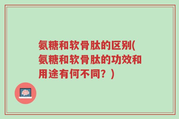 氨糖和软骨肽的区别(氨糖和软骨肽的功效和用途有何不同?)-第1张图片-超越 氨糖和软骨肽的区别(氨糖和软骨肽的功效和用途有何不同?)-第1张图片-超越