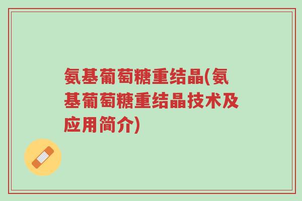 氨基葡萄糖重结晶(氨基葡萄糖重结晶技术及应用简介)-第1张图片-超越 氨基葡萄糖重结晶(氨基葡萄糖重结晶技术及应用简介)-第1张图片-超越