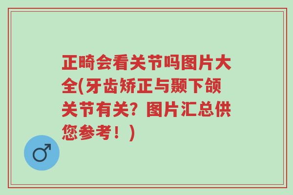 正畸会看关节吗图片大全(牙齿矫正与颞下颌关节有关?图片汇总供您参考!)-第1张图片-超越 正畸会看关节吗图片大全(牙齿矫正与颞下颌关节有关?图片汇总供您参考!)-第1张图片-超越