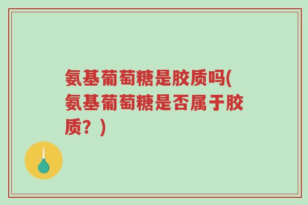 氨基葡萄糖是胶质吗(氨基葡萄糖是否属于胶质?)-第1张图片-超越 氨基葡萄糖是胶质吗(氨基葡萄糖是否属于胶质?)-第1张图片-超越