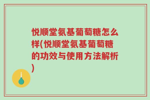 悦顺堂氨基葡萄糖怎么样(悦顺堂氨基葡萄糖的功效与使用方法解析)-第1张图片-超越 悦顺堂氨基葡萄糖怎么样(悦顺堂氨基葡萄糖的功效与使用方法解析)-第1张图片-超越