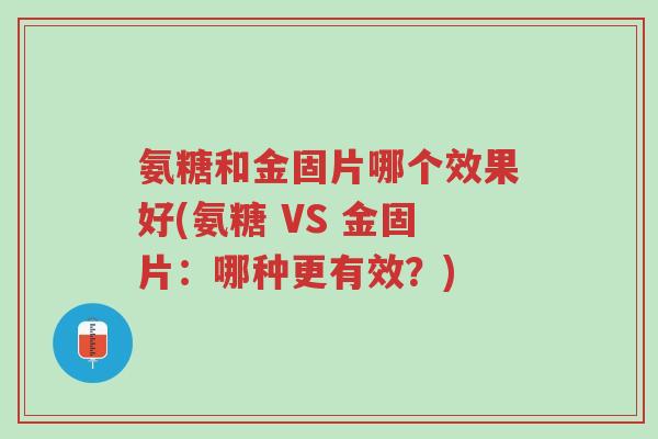 氨糖和金固片哪个效果好(氨糖 VS 金固片:哪种更有效?)-第1张图片-超越 氨糖和金固片哪个效果好(氨糖 VS 金固片:哪种更有效?)-第1张图片-超越