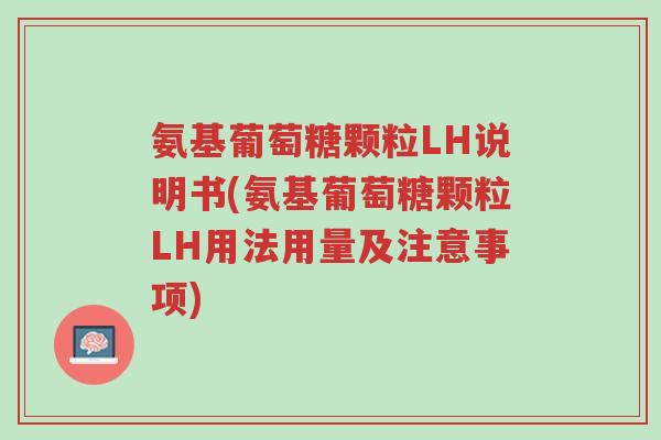 氨基葡萄糖颗粒LH说明书(氨基葡萄糖颗粒LH用法用量及注意事项)-第1张图片-超越 氨基葡萄糖颗粒LH说明书(氨基葡萄糖颗粒LH用法用量及注意事项)-第1张图片-超越