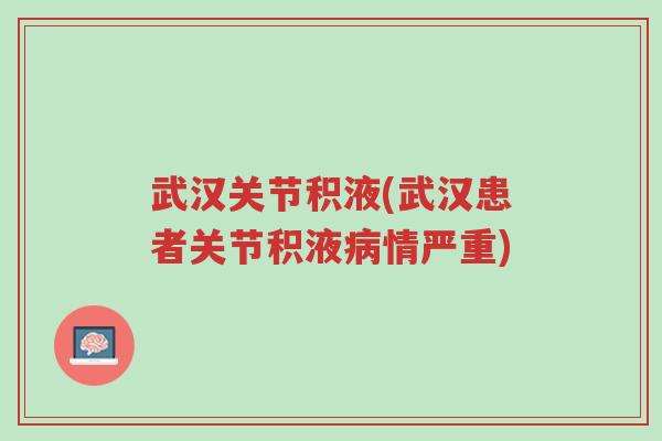 武汉关节积液(武汉患者关节积液病情严重)-第1张图片-超越