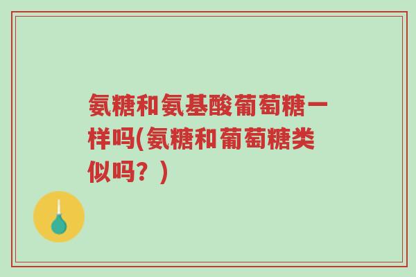 氨糖和氨基酸葡萄糖一样吗(氨糖和葡萄糖类似吗？)-第1张图片-超越