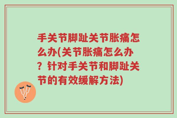 手关节脚趾关节胀痛怎么办(关节胀痛怎么办？针对手关节和脚趾关节的有效缓解方法)-第1张图片-超越