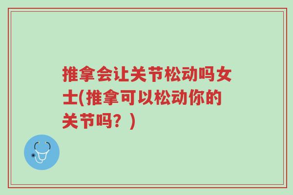 推拿会让关节松动吗女士(推拿可以松动你的关节吗？)-第1张图片-超越
