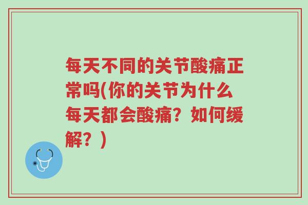 每天不同的关节酸痛正常吗(你的关节为什么每天都会酸痛?如何缓解?)-第1张图片-超越 每天不同的关节酸痛正常吗(你的关节为什么每天都会酸痛?如何缓解?)-第1张图片-超越
