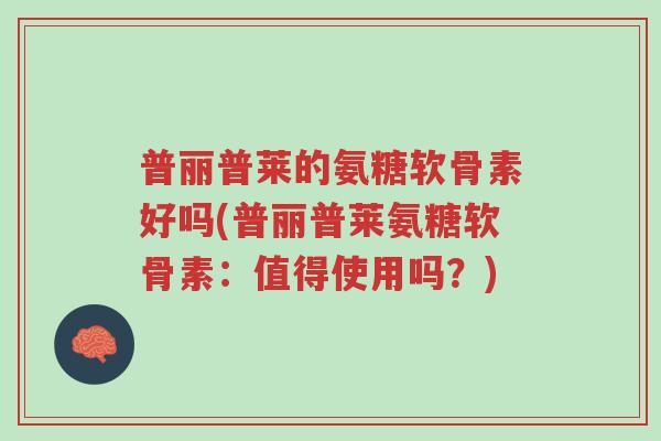 普丽普莱的氨糖软骨素好吗(普丽普莱氨糖软骨素：值得使用吗？)-第1张图片-超越