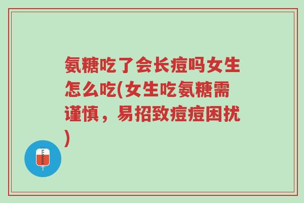 氨糖吃了会长痘吗女生怎么吃(女生吃氨糖需谨慎,易招致痘痘困扰)-第1张图片-超越 氨糖吃了会长痘吗女生怎么吃(女生吃氨糖需谨慎,易招致痘痘困扰)-第1张图片-超越
