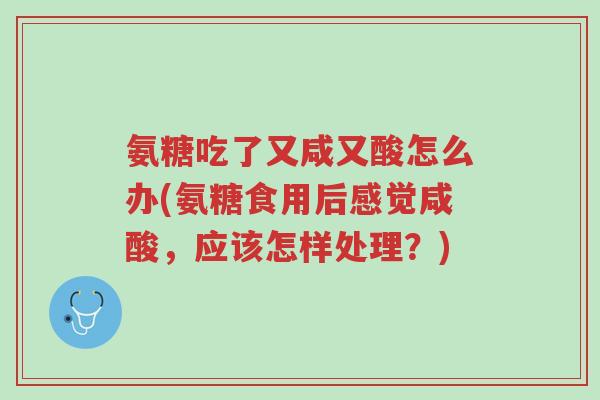 氨糖吃了又咸又酸怎么办(氨糖食用后感觉咸酸,应该怎样处理?)-第1张图片-超越 氨糖吃了又咸又酸怎么办(氨糖食用后感觉咸酸,应该怎样处理?)-第1张图片-超越
