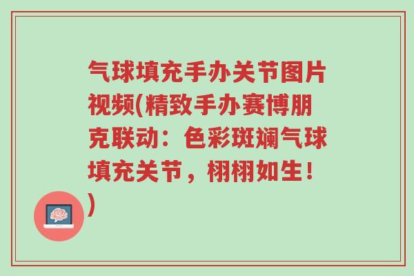 气球填充手办关节图片视频(精致手办赛博朋克联动:色彩斑斓气球填充关节,栩栩如生!)-第1张图片-超越 气球填充手办关节图片视频(精致手办赛博朋克联动:色彩斑斓气球填充关节,栩栩如生!)-第1张图片-超越