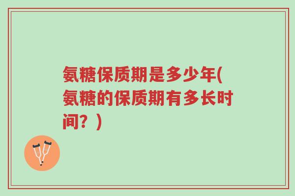 氨糖保质期是多少年(氨糖的保质期有多长时间?)-第1张图片-超越 氨糖保质期是多少年(氨糖的保质期有多长时间?)-第1张图片-超越