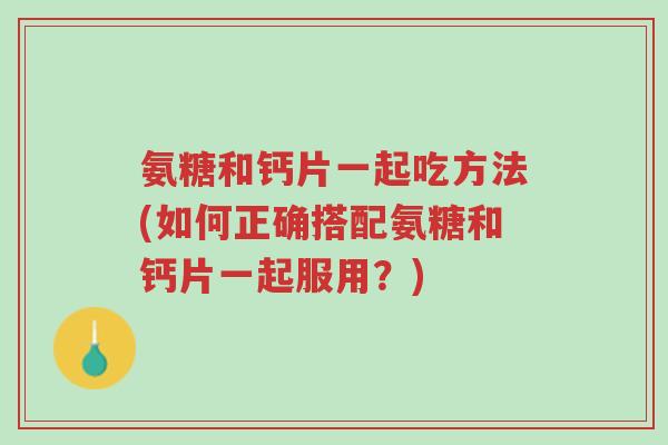 氨糖和钙片一起吃方法(如何正确搭配氨糖和钙片一起服用?)-第1张图片-超越 氨糖和钙片一起吃方法(如何正确搭配氨糖和钙片一起服用?)-第1张图片-超越