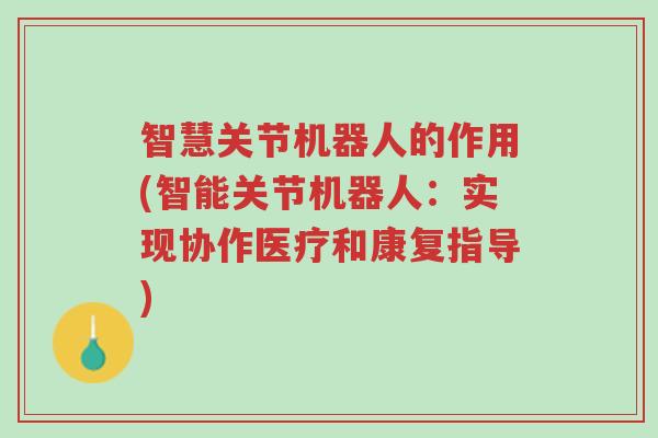 智慧关节机器人的作用(智能关节机器人:实现协作医疗和康复指导)-第1张图片-超越 智慧关节机器人的作用(智能关节机器人:实现协作医疗和康复指导)-第1张图片-超越