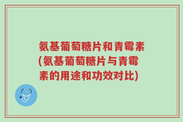 氨基葡萄糖片和青霉素(氨基葡萄糖片与青霉素的用途和功效对比)-第1张图片-超越 氨基葡萄糖片和青霉素(氨基葡萄糖片与青霉素的用途和功效对比)-第1张图片-超越