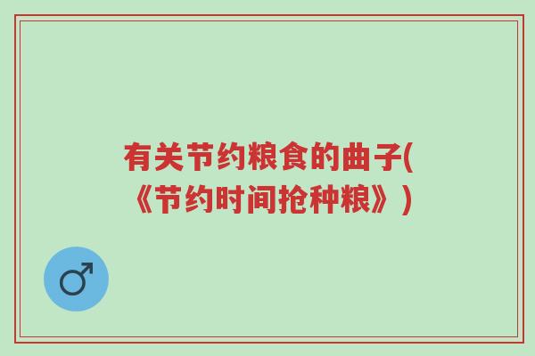 有关节约粮食的曲子(《节约时间抢种粮》)-第1张图片-超越 有关节约粮食的曲子(《节约时间抢种粮》)-第1张图片-超越