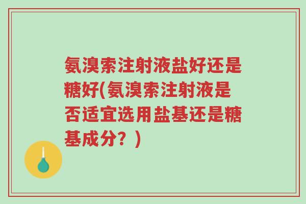 氨溴索注射液盐好还是糖好(氨溴索注射液是否适宜选用盐基还是糖基成分?)-第1张图片-超越 氨溴索注射液盐好还是糖好(氨溴索注射液是否适宜选用盐基还是糖基成分?)-第1张图片-超越