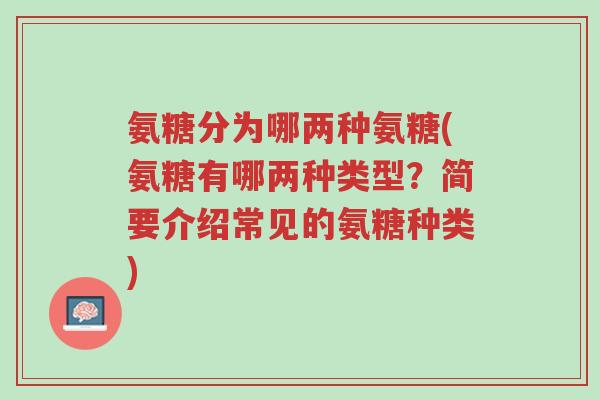氨糖分为哪两种氨糖(氨糖有哪两种类型?简要介绍常见的氨糖种类)-第1张图片-超越 氨糖分为哪两种氨糖(氨糖有哪两种类型?简要介绍常见的氨糖种类)-第1张图片-超越