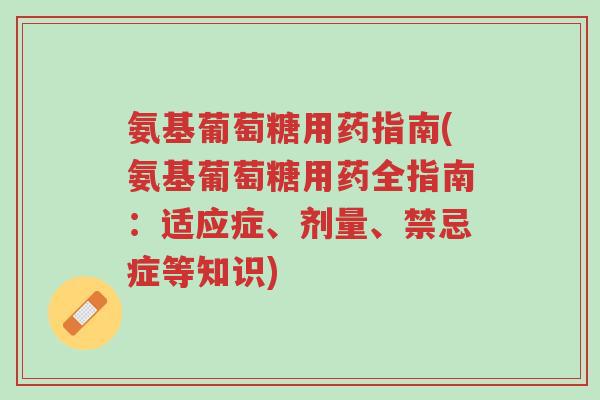 氨基葡萄糖用药指南(氨基葡萄糖用药全指南:适应症、剂量、禁忌症等知识)-第1张图片-超越 氨基葡萄糖用药指南(氨基葡萄糖用药全指南:适应症、剂量、禁忌症等知识)-第1张图片-超越