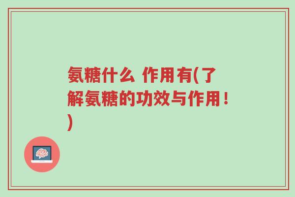 氨糖什么 作用有(了解氨糖的功效与作用!)-第1张图片-超越 氨糖什么 作用有(了解氨糖的功效与作用!)-第1张图片-超越