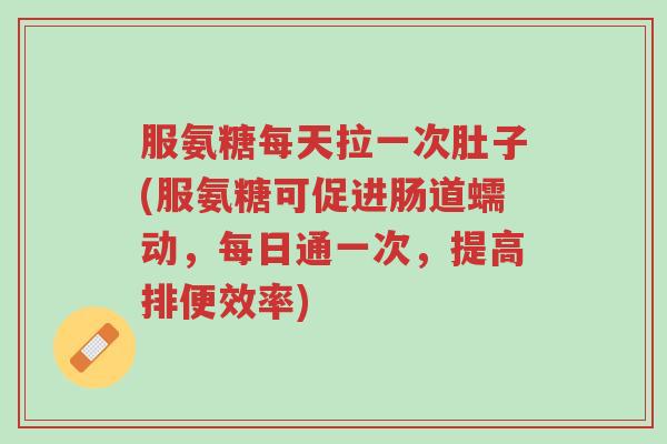 服氨糖每天拉一次肚子(服氨糖可促进肠道蠕动，每日通一次，提高排便效率)-第1张图片-超越