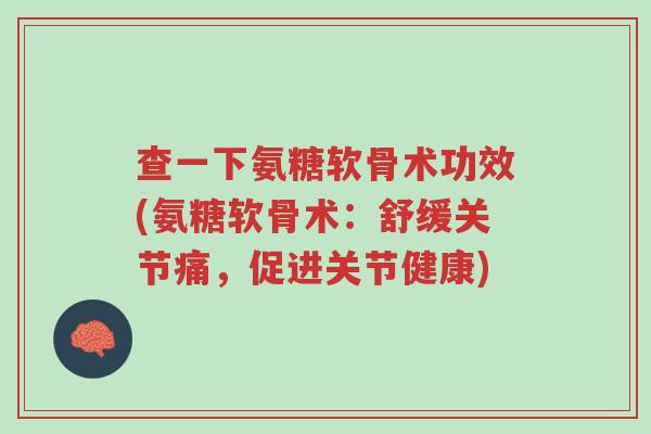 查一下氨糖软骨术功效(氨糖软骨术：舒缓关节痛，促进关节健康)-第1张图片-超越