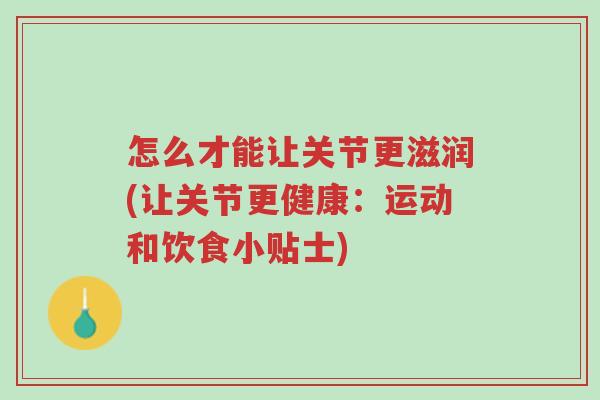 怎么才能让关节更滋润(让关节更健康:运动和饮食小贴士)-第1张图片-超越 怎么才能让关节更滋润(让关节更健康:运动和饮食小贴士)-第1张图片-超越
