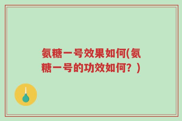氨糖一号效果如何(氨糖一号的功效如何?)-第1张图片-超越 氨糖一号效果如何(氨糖一号的功效如何?)-第1张图片-超越
