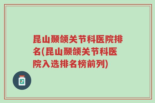 昆山颞颌关节科医院排名(昆山颞颌关节科医院入选排名榜前列)-第1张图片-超越 昆山颞颌关节科医院排名(昆山颞颌关节科医院入选排名榜前列)-第1张图片-超越