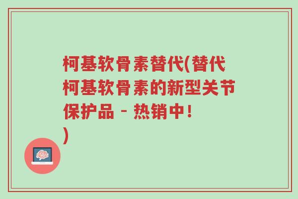 柯基软骨素替代(替代柯基软骨素的新型关节保护品 - 热销中!)-第1张图片-超越 柯基软骨素替代(替代柯基软骨素的新型关节保护品 - 热销中!)-第1张图片-超越