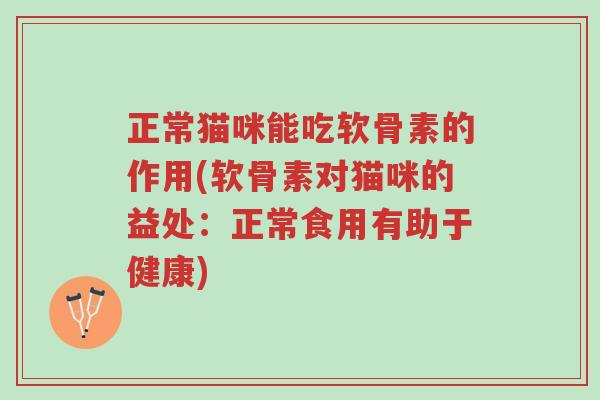 正常猫咪能吃软骨素的作用(软骨素对猫咪的益处:正常食用有助于健康)-第1张图片-超越 正常猫咪能吃软骨素的作用(软骨素对猫咪的益处:正常食用有助于健康)-第1张图片-超越