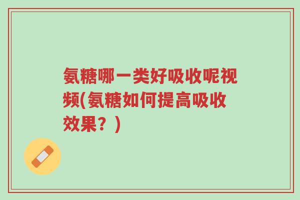 氨糖哪一类好吸收呢视频(氨糖如何提高吸收效果?)-第1张图片-超越 氨糖哪一类好吸收呢视频(氨糖如何提高吸收效果?)-第1张图片-超越