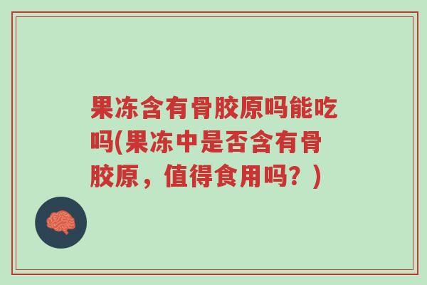 果冻含有骨胶原吗能吃吗(果冻中是否含有骨胶原,值得食用吗?)-第1张图片-超越 果冻含有骨胶原吗能吃吗(果冻中是否含有骨胶原,值得食用吗?)-第1张图片-超越