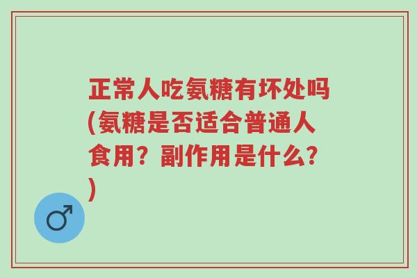 正常人吃氨糖有坏处吗(氨糖是否适合普通人食用?副作用是什么?)-第1张图片-超越 正常人吃氨糖有坏处吗(氨糖是否适合普通人食用?副作用是什么?)-第1张图片-超越