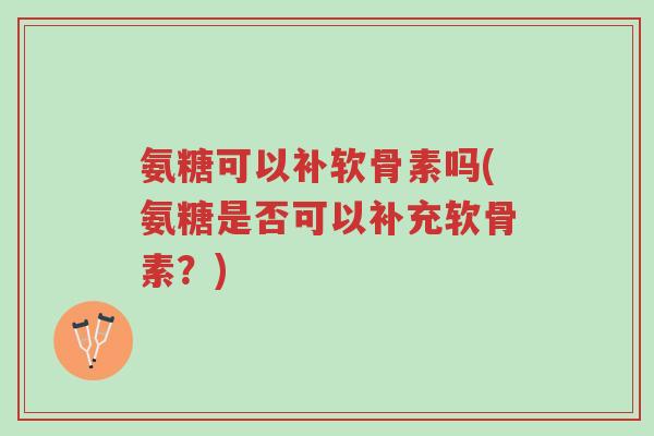 氨糖可以补软骨素吗(氨糖是否可以补充软骨素?)-第1张图片-超越 氨糖可以补软骨素吗(氨糖是否可以补充软骨素?)-第1张图片-超越
