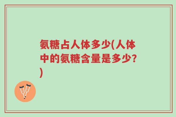 氨糖占人体多少(人体中的氨糖含量是多少?)-第1张图片-超越 氨糖占人体多少(人体中的氨糖含量是多少?)-第1张图片-超越