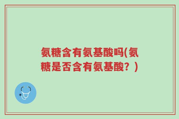 氨糖含有氨基酸吗(氨糖是否含有氨基酸?)-第1张图片-超越 氨糖含有氨基酸吗(氨糖是否含有氨基酸?)-第1张图片-超越