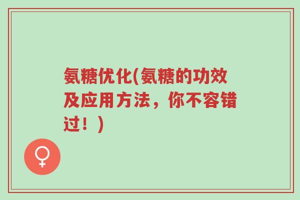 氨糖优化(氨糖的功效及应用方法,你不容错过!)-第1张图片-超越 氨糖优化(氨糖的功效及应用方法,你不容错过!)-第1张图片-超越