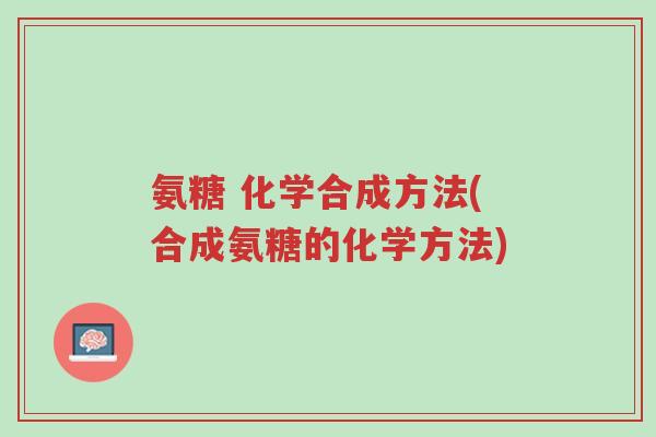 氨糖 化学合成方法(合成氨糖的化学方法)-第1张图片-超越 氨糖 化学合成方法(合成氨糖的化学方法)-第1张图片-超越