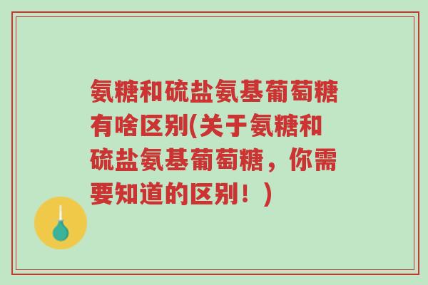 氨糖和硫盐氨基葡萄糖有啥区别(关于氨糖和硫盐氨基葡萄糖,你需要知道的区别!)-第1张图片-超越 氨糖和硫盐氨基葡萄糖有啥区别(关于氨糖和硫盐氨基葡萄糖,你需要知道的区别!)-第1张图片-超越