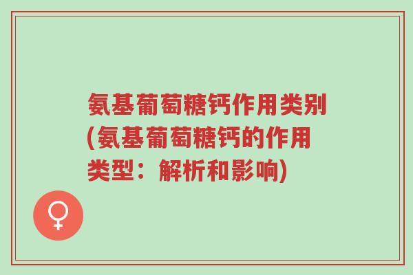 氨基葡萄糖钙作用类别(氨基葡萄糖钙的作用类型:解析和影响)-第1张图片-超越 氨基葡萄糖钙作用类别(氨基葡萄糖钙的作用类型:解析和影响)-第1张图片-超越