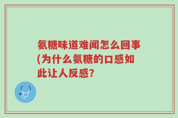 氨糖味道难闻怎么回事(为什么氨糖的口感如此让人反感?-第1张图片-超越 氨糖味道难闻怎么回事(为什么氨糖的口感如此让人反感?-第1张图片-超越