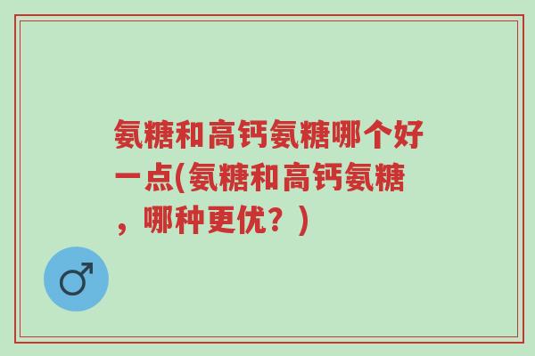 氨糖和高钙氨糖哪个好一点(氨糖和高钙氨糖，哪种更优？)-第1张图片-超越